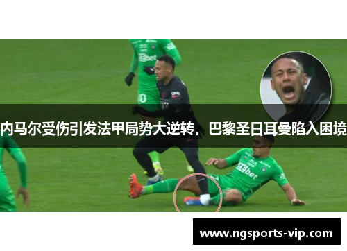 内马尔受伤引发法甲局势大逆转，巴黎圣日耳曼陷入困境