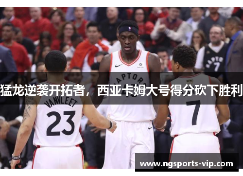 猛龙逆袭开拓者，西亚卡姆大号得分砍下胜利