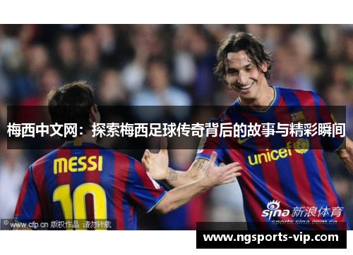梅西中文网：探索梅西足球传奇背后的故事与精彩瞬间