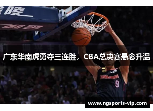 广东华南虎勇夺三连胜，CBA总决赛悬念升温