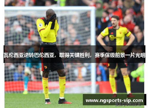 瓦伦西亚逆转巴伦西亚，取得关键胜利，赛季保级前景一片光明