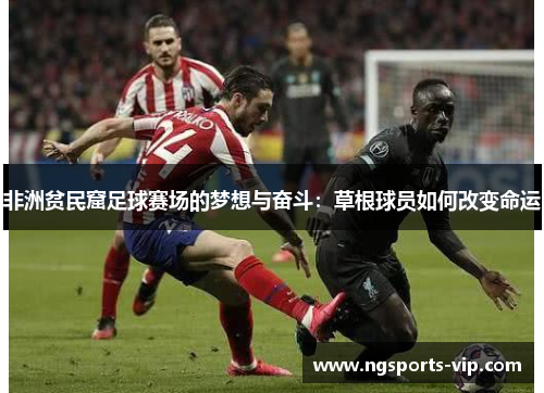 非洲贫民窟足球赛场的梦想与奋斗：草根球员如何改变命运