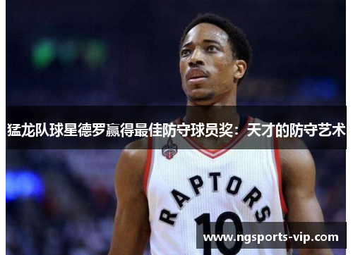 猛龙队球星德罗赢得最佳防守球员奖：天才的防守艺术