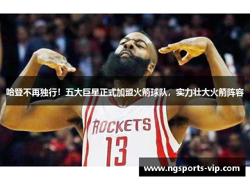 哈登不再独行！五大巨星正式加盟火箭球队，实力壮大火箭阵容