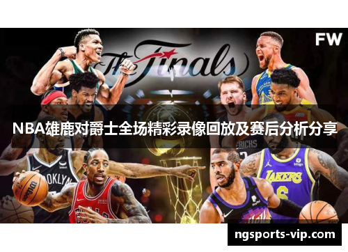 NBA雄鹿对爵士全场精彩录像回放及赛后分析分享