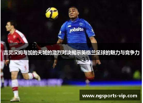 吉灵汉姆与加的夫城的激烈对决揭示英格兰足球的魅力与竞争力