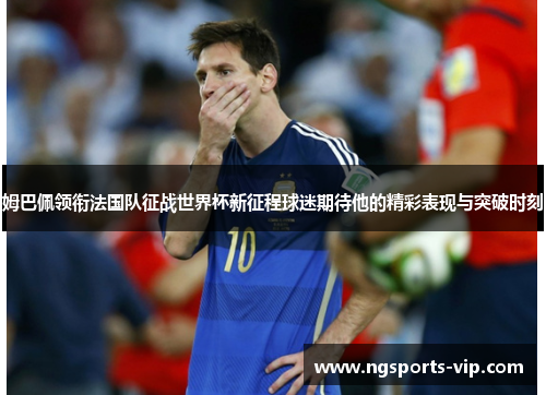 姆巴佩领衔法国队征战世界杯新征程球迷期待他的精彩表现与突破时刻